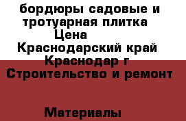 бордюры садовые и тротуарная плитка › Цена ­ 170 - Краснодарский край, Краснодар г. Строительство и ремонт » Материалы   